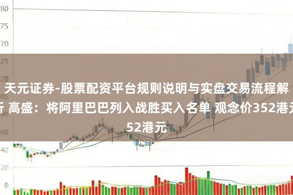 天元证券-股票配资平台规则说明与实盘交易流程解析 高盛：将阿里巴巴列入战胜买入名单 观念价352港元