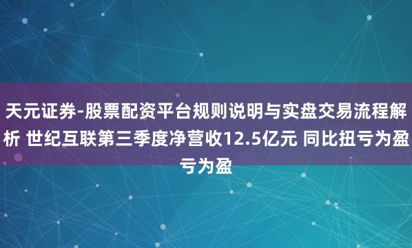 天元证券-股票配资平台规则说明与实盘交易流程解析 世纪互联第三季度净营收12.5亿元 同比扭亏为盈