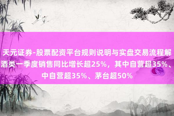 天元证券-股票配资平台规则说明与实盘交易流程解析 京东超市酒类一季度销售同比增长超25%,其中自营超35%、茅台超50%