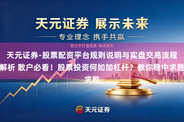天元证券-股票配资平台规则说明与实盘交易流程解析 散户必看！股票投资何如加杠杆？教你稳中求胜