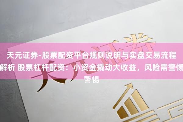 天元证券-股票配资平台规则说明与实盘交易流程解析 股票杠杆配资：小资金撬动大收益，风险需警惕
