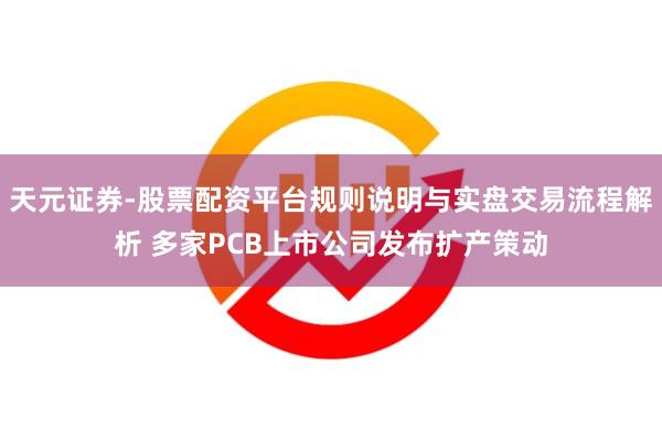 天元证券-股票配资平台规则说明与实盘交易流程解析 多家PCB上市公司发布扩产策动
