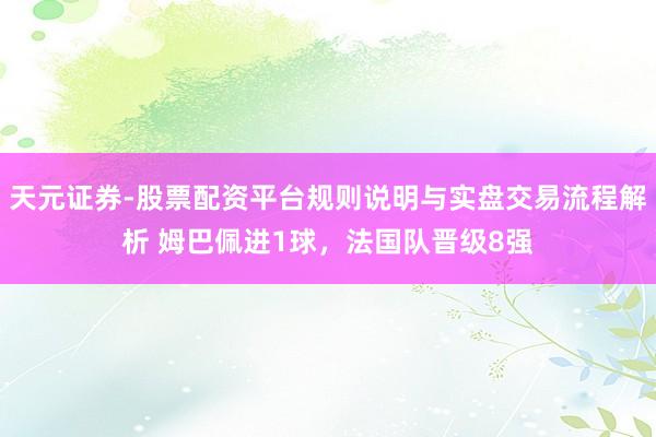 天元证券-股票配资平台规则说明与实盘交易流程解析 姆巴佩进1球，法国队晋级8强